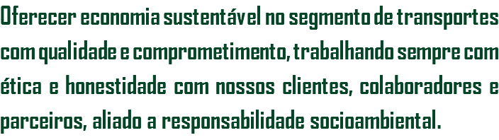 Oferecer economia sustentável no segmento de transportes com qualidade e comprometimento, trabalhando sempre com ética e honestidade com nossos clientes, colaboradores e parceiros, aliado a responsabilidade socioambiental.